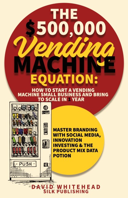 The $500,000 Vending Machine Equation: Master Branding with Social Media, Innovation Investing & The Product Mix Data Potion