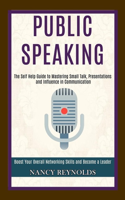 Public Speaking: The Self Help Guide to Mastering Small Talk, Presentations and Influence in Communication (Boost Your Overall Networking Skills and Become a Leader)