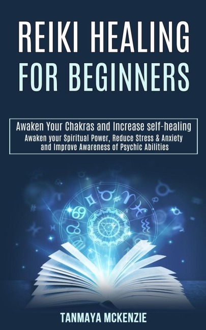 Reiki Healing for Beginners: Awaken Your Chakras and Increase Self-healing (Awaken Your Spiritual Power, Reduce Stress & Anxiety and Improve Awareness of Psychic Abilities)