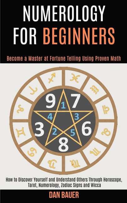 Numerology for Beginners: How to Discover Yourself and Understand Others Through Horoscope, Tarot, Numerology, Zodiac Signs and Wicca (Become a Master at Fortune Telling Using Proven Math)