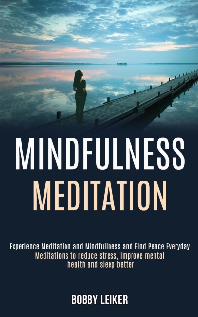 Mindfulness Meditation: Experience Meditation and Mindfulness and Find Peace Everyday (Meditations to Reduce Stress, Improve Mental Health and Sleep Better)