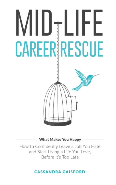 Mid-Life Career Rescue (What Makes You Happy): How to confidently leave a job you hate, and start living a life you  love, before its too late