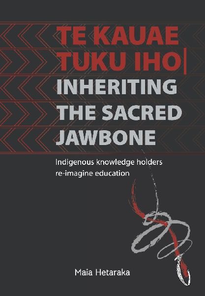 Te kauae tuku iho Inheriting the sacred jawbone: Indigenous knowledge holders re-imagine education