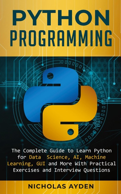 Python Programming: The Complete Guide to Learn Python for Data Science, AI, Machine Learning, GUI and More With Practical Exercises and Interview Questions