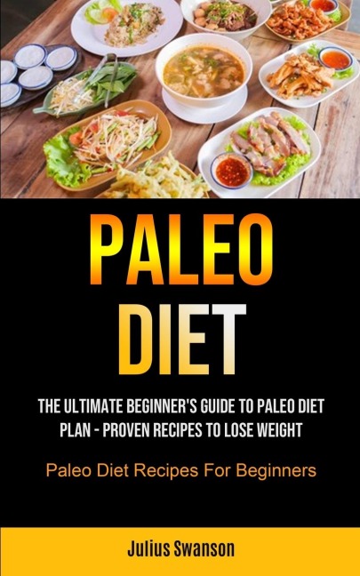 Paleo Diet: The Ultimate Beginners Guide To Paleo Diet Plan - Proven Recipes To Lose Weight (Paleo Diet Recipes For Beginners)
