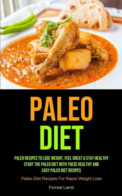 Paleo Diet: Paleo Recipes To Lose Weight, Feel Great & Stay Healthy - Start The Paleo Diet With These Healthy And Easy Paleo Diet Recipes (Paleo Diet Recipes For Rapid Weight Loss)