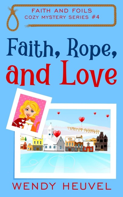 Faith, Rope, and Love: Faith and Foils Cozy Mystery Series Book #4