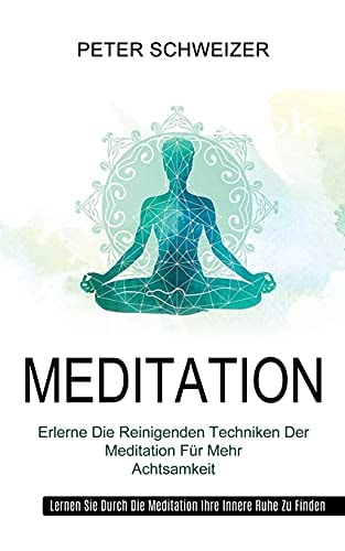 Meditation Erlerne Die Reinigenden Techniken Der Meditation Für Mehr Achtsamkeit (Lernen Sie Durch Die Meditation Ihre Innere Ruhe Zu Finden)