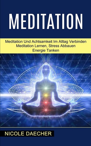 Meditation Meditation Lernen, Stress Abbauen Energie Tanken (Meditation Und Achtsamkeit Im Alltag Verbinden)