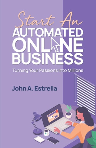 Start an Automated Online Business Turning Your Passions Into Millions