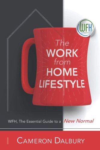 The Work from Home Lifestyle WFH, The Essential Guide to a New Normal