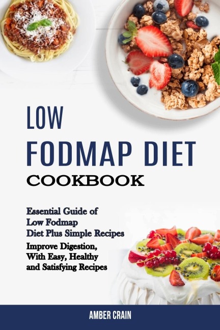 Low Fodmap Diet Cookbook: Essential Guide of Low Fodmap Diet Plus Simple Recipes (Improve Digestion, With Easy, Healthy and Satisfying Recipes)