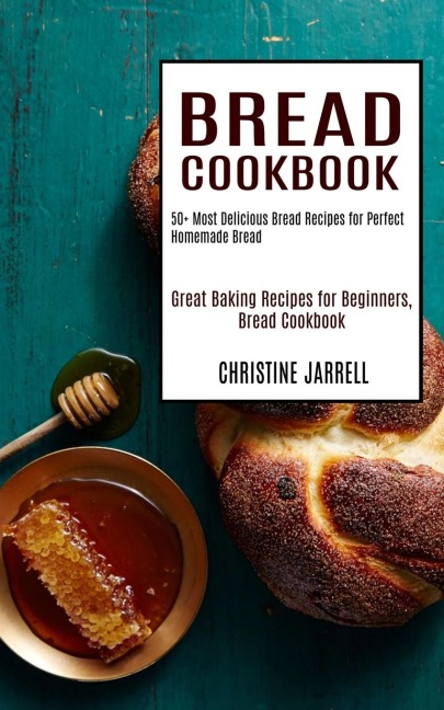 Bread Cookbook: 50+ Most Delicious Bread Recipes for Perfect Homemade Bread (Great Baking Recipes for Beginners, Bread Cookbook)