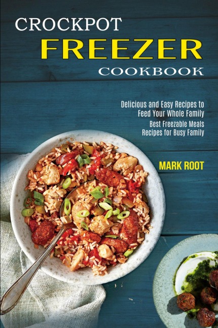 Crockpot Freezer Cookbook: Best Freezable Meals Recipes for Busy Family (Delicious and Easy Recipes to Feed Your Whole Family)