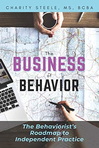 The Business of Behavior The Behaviorist's Roadmap to Independent Practice