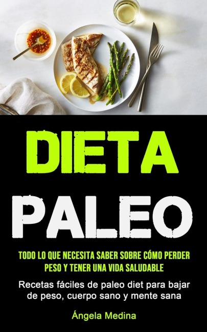 Dieta Paleo: Todo lo que necesita saber sobre cómo perder peso y tener una vida saludable (Recetas fáciles de paleo diet para bajar de peso, cuerpo sano y mente sana)