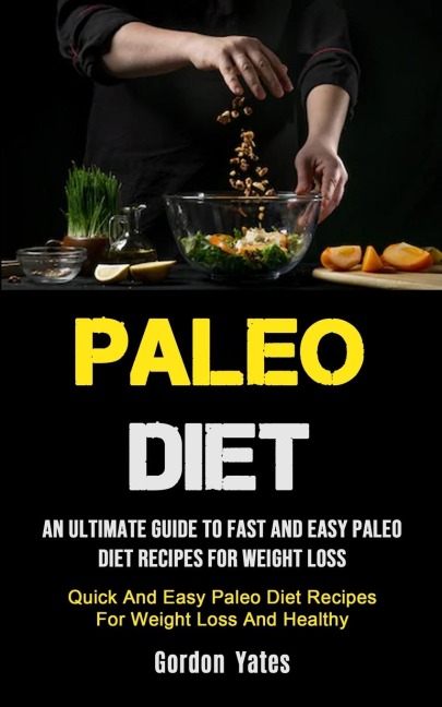 Paleo Diet: An Ultimate Guide To Fast And Easy Paleo Diet Recipes For Weight Loss (Quick And Easy Paleo Diet Recipes For Weight Loss And Healthy)