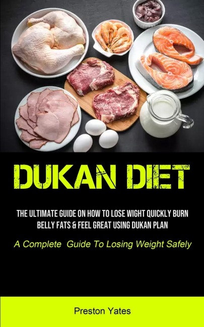 Dukan Diet: The Ultimate Guide On How To Lose Wight Quickly, Burn Belly Fats & Feel Great Using Dukan Plan (A Complete  Guide To Losing Weight Safely)