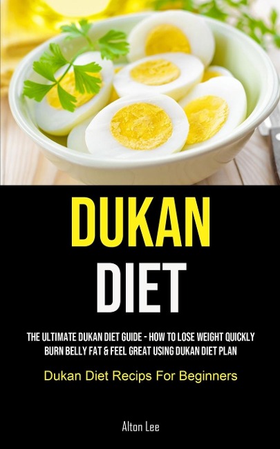 Dukan Diet: The Ultimate Dukan Diet Guide - How To Lose Weight Quickly, Burn Belly Fat & Feel Great Using Dukan Diet Plan  (Dukan Diet Recips For Beginners)