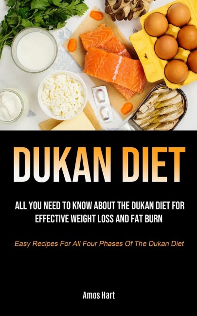 Dukan Diet: All You Need To Know About The Dukan Diet For Effective Weight Loss And Fat Burn (Easy Recipes For All Four  Phases Of The Dukan Diet)