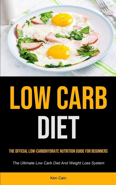 Low Carb Diet: The Official Low-carbohydrate Nutrition Guide For Beginners (The Ultimate Low Carb Diet And Weight Loss  System)