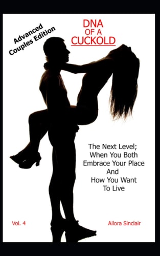 DNA of a Cuckold - Advanced Couples Edition The Next Level; When You Both Embrace Your Place And How You Want To Live