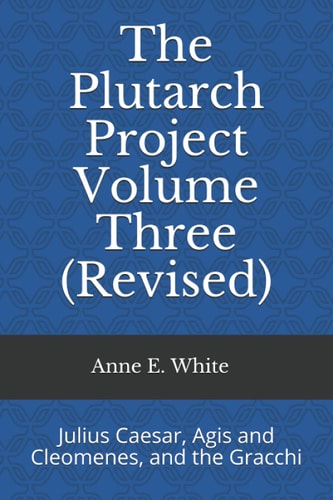 The Plutarch Project Volume Three (Revised) Julius Caesar, Agis and Cleomenes, and the Gracchi