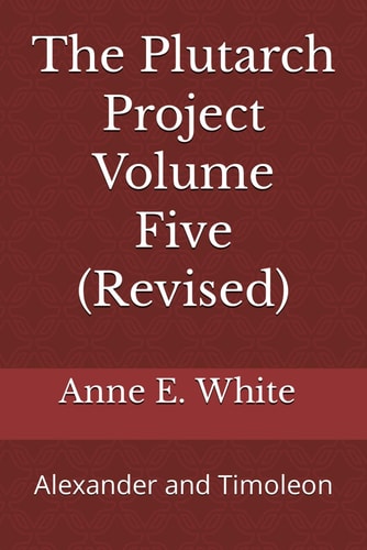 The Plutarch Project Volume Five (Revised) Alexander and Timoleon