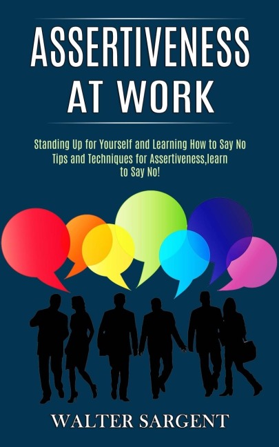 Assertiveness at Work: Tips and Techniques for Assertiveness,learn to Say No! (Standing Up for Yourself and Learning How to Say No)