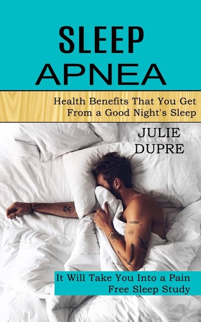 Sleep Apnea: Health Benefits That You Get From a Good Nights Sleep (It Will Take You Into a Pain Free Sleep Study)
