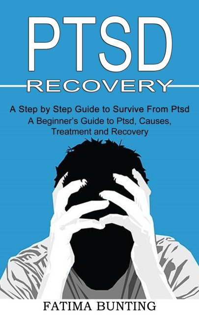 Ptsd Recovery: A Step by Step Guide to Survive From Ptsd (A Beginners Guide to Ptsd, Causes, Treatment and Recovery)