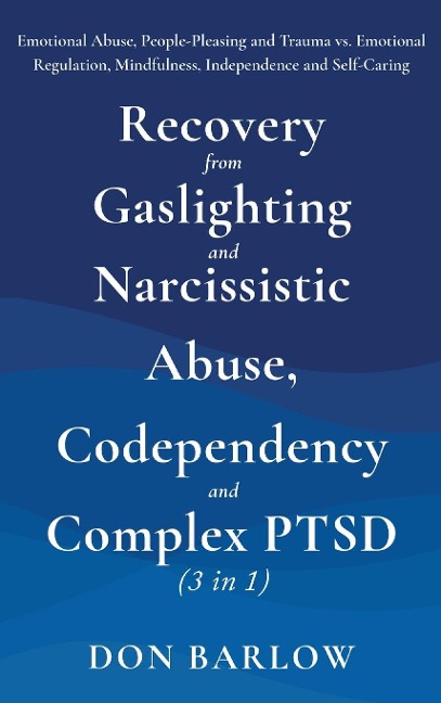 Recovery from Gaslighting & Narcissistic Abuse, Codependency & Complex PTSD (3 in 1): Emotional Abuse, People-Pleasing and Trauma vs. Emotional Regulation, Mindfulness, Independence and Self-Caring