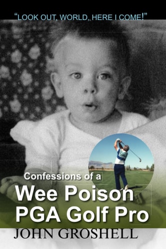 Confessions of a Wee Poison PGA Golf Pro Look Out, World, Here I Come!