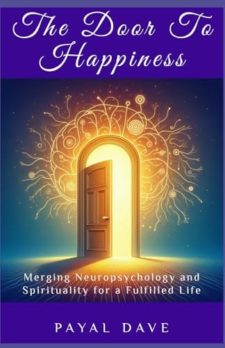 The Door to Happiness Merging Neuropsychology and Spirituality for a Fulfilled Life