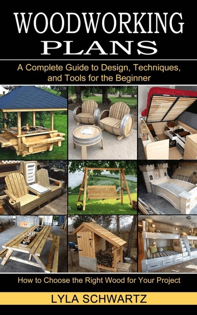 Woodworking Book: A Complete Guide to Design, Techniques, and Tools for the Beginner (How to Choose the Right Wood for Your Project)