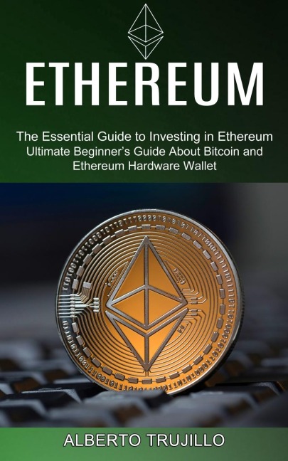 Ethereum: Ultimate Beginners Guide About Bitcoin and Ethereum Hardware Wallet (The Essential Guide to Investing in Ethereum)