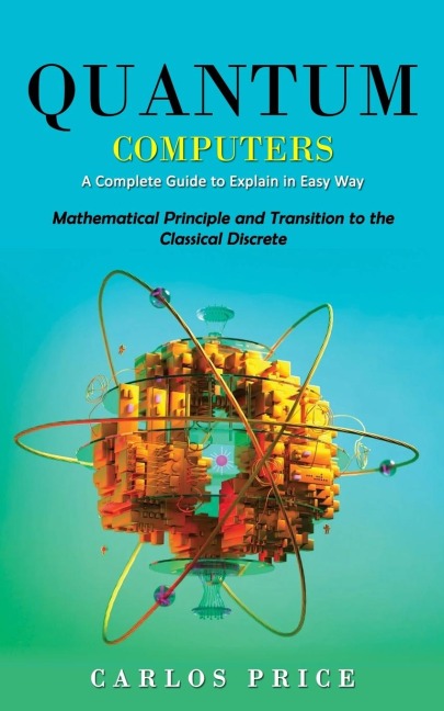 Quantum Computers: A Complete Guide to Explain in Easy Way(Mathematical Principle and Transition to the Classical Discrete)