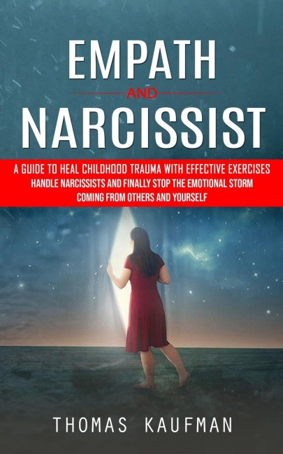 Empath and Narcissist: A Guide to Heal Childhood Trauma With Effective Exercises (Handle Narcissists and Finally Stop the Emotional Storm Coming From Others and Yourself)