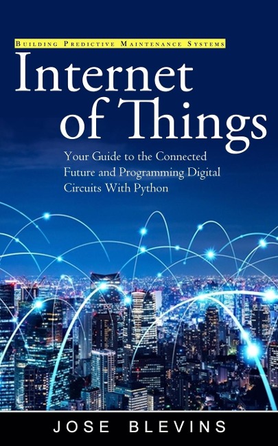 Internet of Things: Building Predictive Maintenance Systems (Your Guide to the Connected Future and Programming Digital Circuits With Python)