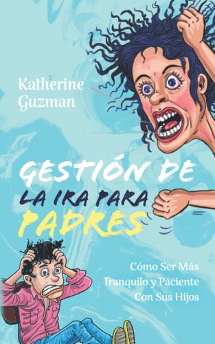 Gestión De La Ira Para Padres Cómo Ser Más Tranquilo Y Paciente Con Sus Hijos