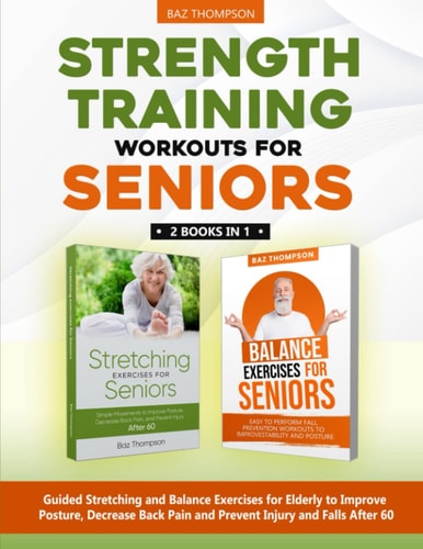 Strength Training Workouts for Seniors 2 Books In 1 - Guided Stretching and Balance Exercises for Elderly to Improve Posture, Decrease Back Pain and Prevent Injury and Falls After 60