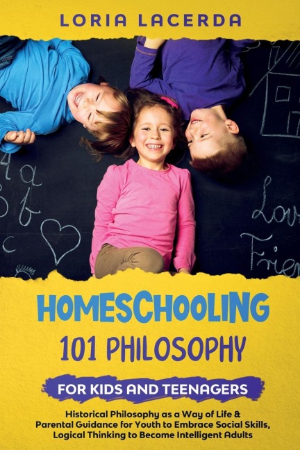 Homeschooling 101 Philosophy for  Kidsand Teenagers  Historical Philosophy as a Way of Life & Parental Guidance for Youth to Embrace Social Skills, Logical Thinking to Become  Intelligent Adults: Writing and Speaking 101 for Beginners, Daily English fo