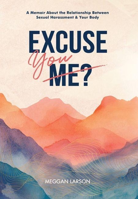 Excuse You: A Memoir Exploring the Impact of Sexual Harassment on the Body