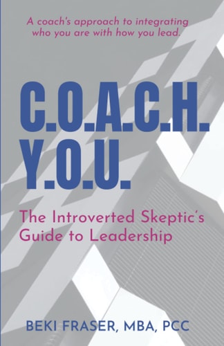 C.O.A.C.H. Y.O.U. The Introverted Skeptic's Guide to Leadership