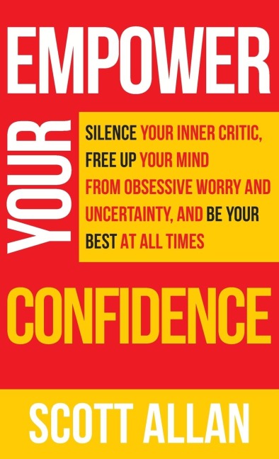 Empower Your Confidence: Silence Your Inner Critic, Free Up Your Mind from Obsessive Uncertainty, and Be Your Best at All Times