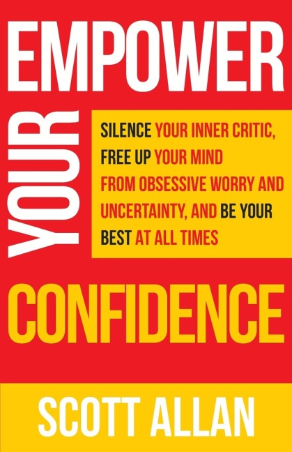 Empower Your Confidence: Silence Your Inner Critic, Free Up Your Mind from Obsessive Uncertainty, and Be Your Best at All Times
