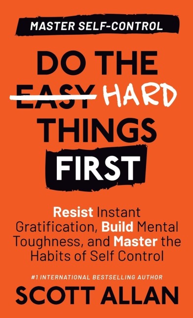 Do the Hard Things First: Resist Instant Gratification, Build Mental Toughness, and Master the Habits of Self Control