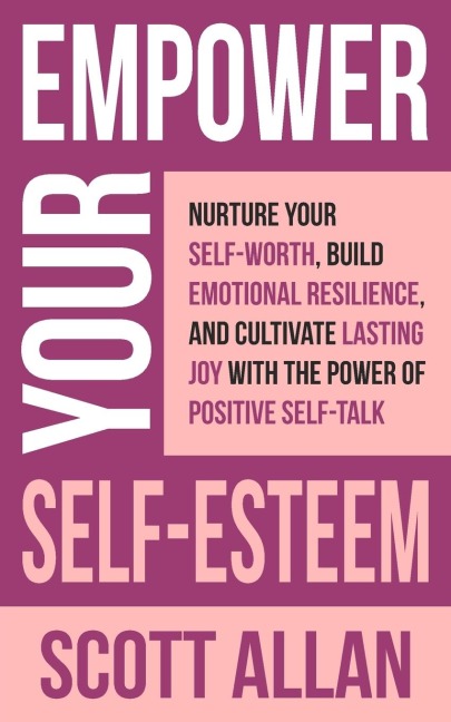 Empower Your Self-Esteem: Nurture Your Self-Worth, Build Emotional Resilience, and Cultivate Lasting Joy with the Power of Positive Self-Talk