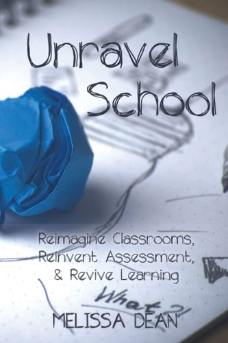 Unravel School Reimagine Classrooms, Reinvent Assessment, & Revive Learning