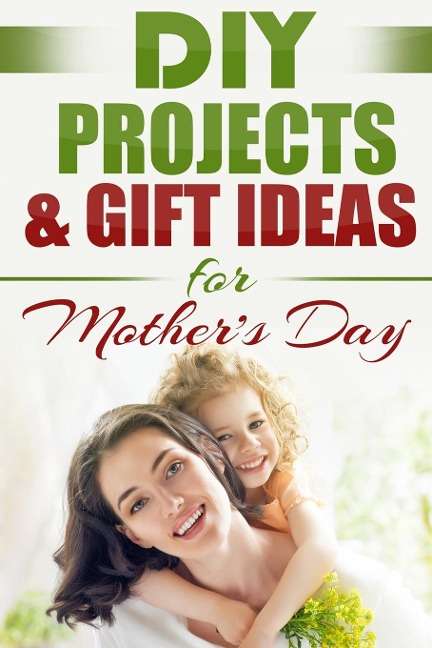 DIY PROJECTS & GIFT IDEAS  FOR Mothers Day